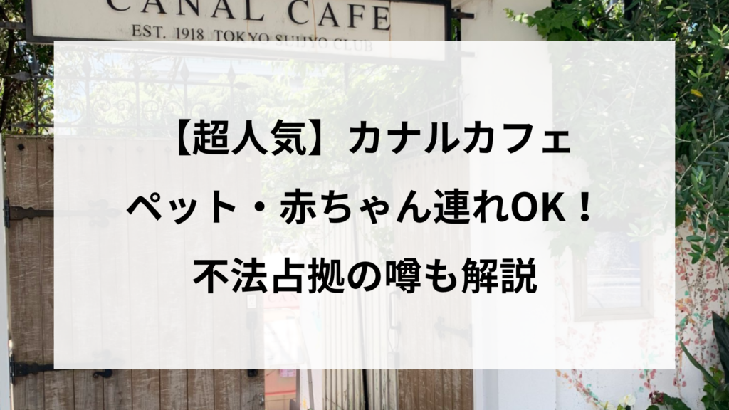 【超人気】カナルカフェはペット・赤ちゃん連れOK！不法占拠の噂も解説