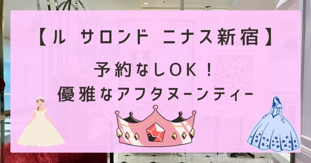 【ル サロンド ニナス新宿】予約なしOK！優雅なアフタヌーンティー