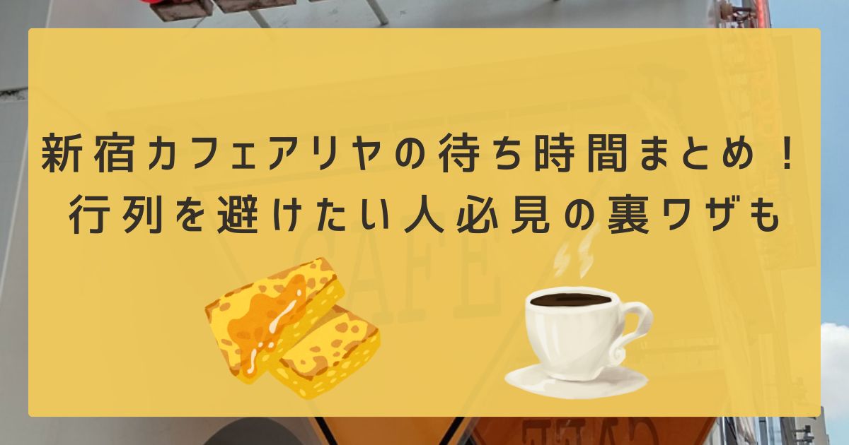 新宿カフェアリヤの待ち時間まとめ！行列を避けたい人必見の裏ワザも