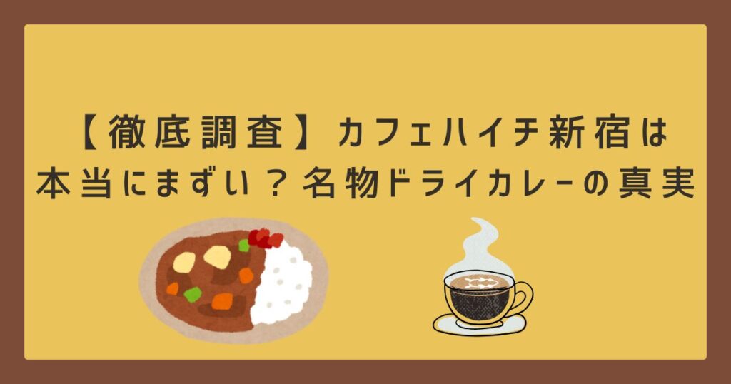 【徹底調査】カフェハイチ新宿は本当にまずい？名物ドライカレーの真実