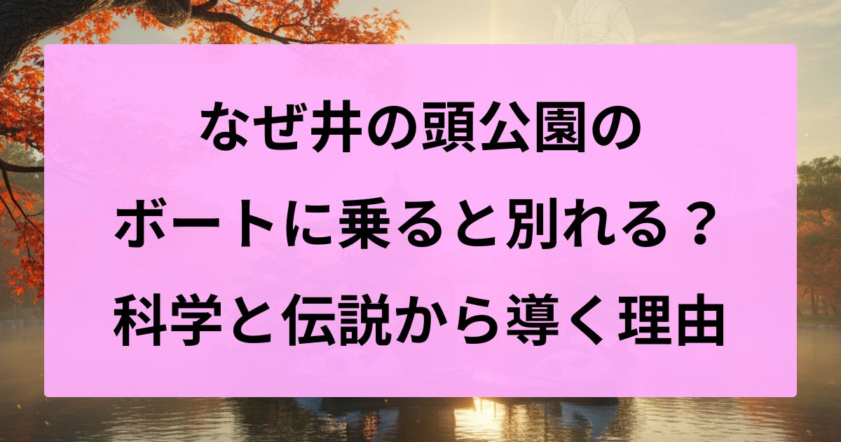 なぜ井の頭公園のボートに乗ると別れる？科学と伝説から導く理由