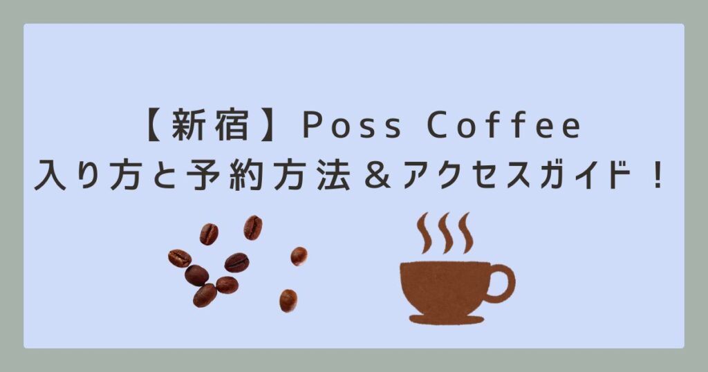 【新宿】Poss Coffeeの入り方と予約方法＆アクセスガイド！