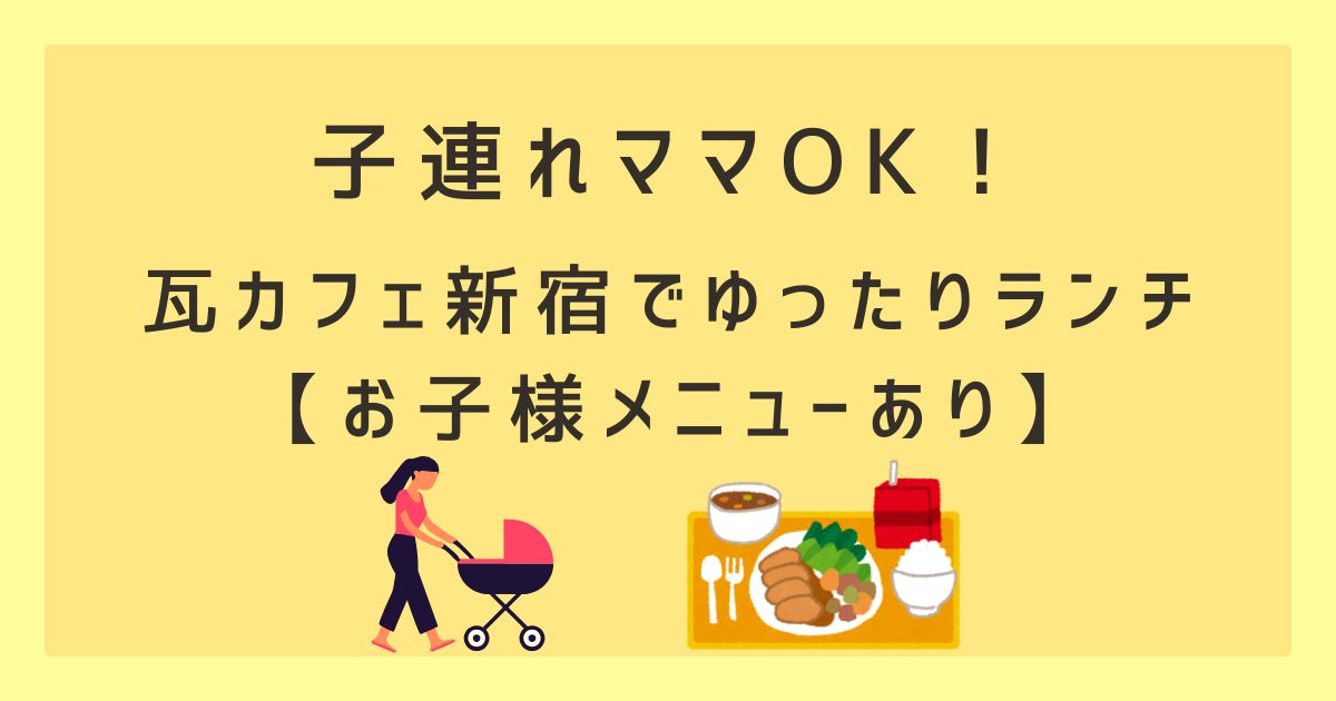 子連れママOK！瓦カフェ新宿でゆったりランチ【お子様メニューあり】