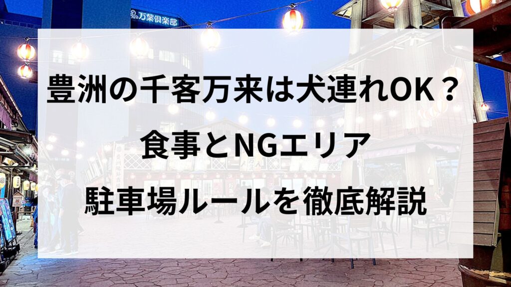 豊洲の千客万来は犬連れOK？食事とNGエリア・駐車場ルールを徹底解説