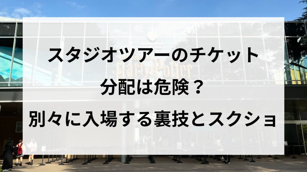 スタジオツアーのチケット分配は危険？別々に入場する裏技とスクショ