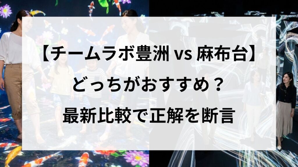 チームラボは豊洲と麻布台のどっちがおすすめ？最新比較で正解を断言