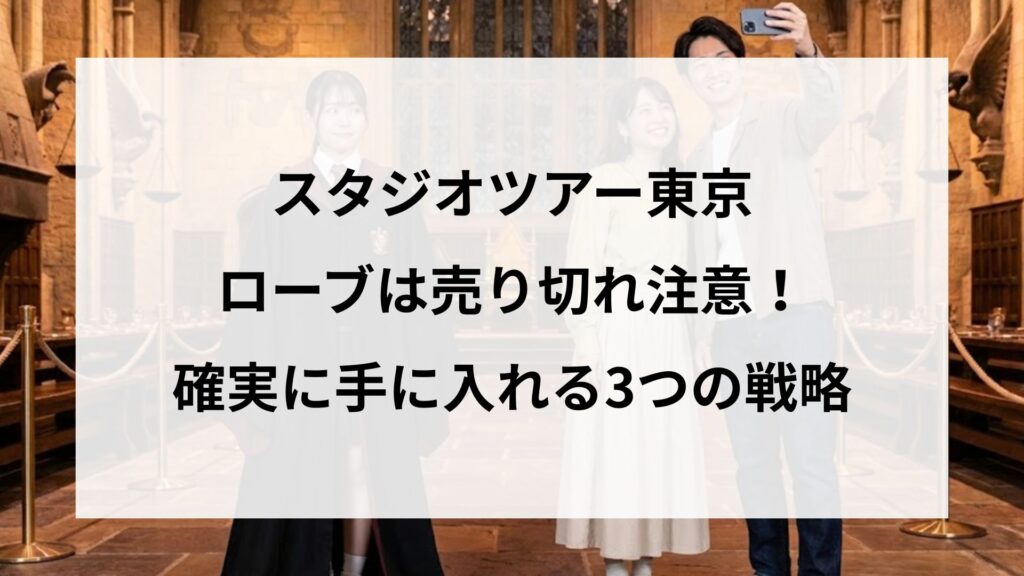 スタジオツアー東京のローブは売り切れ注意！確実に手に入れる3つの戦略