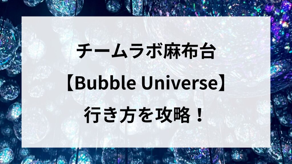 チームラボ麻布台【Bubble Universe】への行き方を攻略！