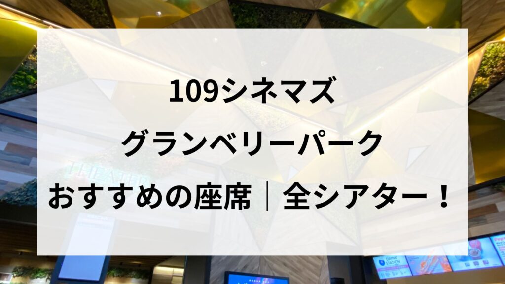 【109シネマズグランベリーパーク】おすすめの座席｜全シアター解説！