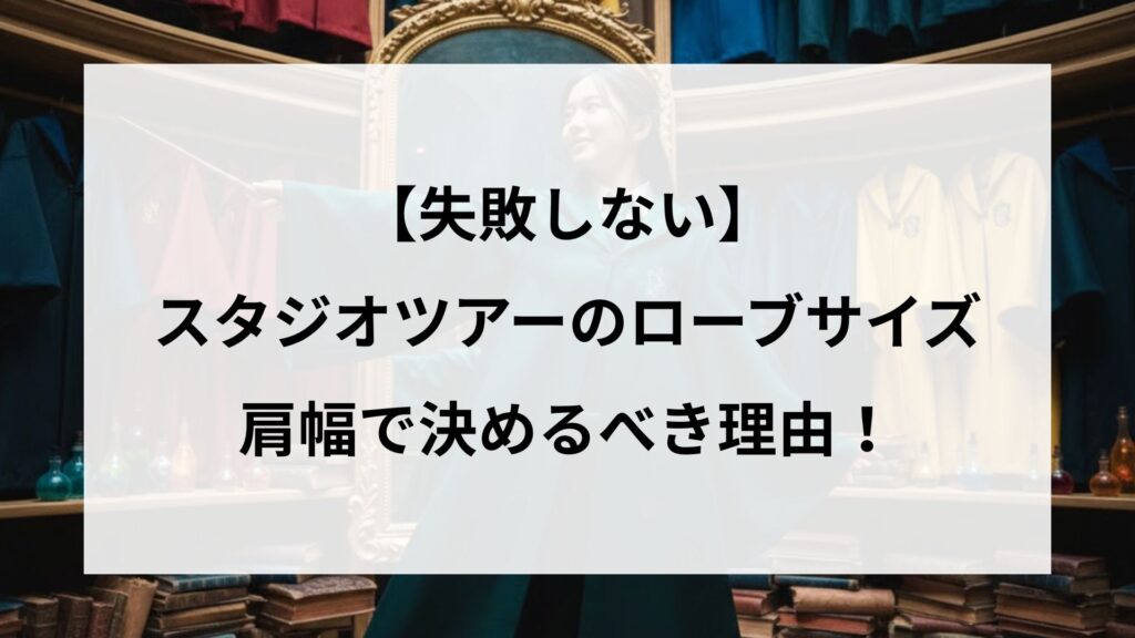 【失敗しない】スタジオツアーのローブサイズは肩幅で決めるべき理由！