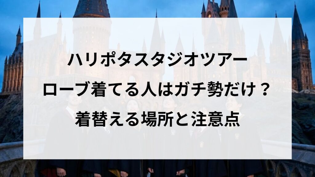 スタジオツアーでローブ着てる人はガチ勢だけ？着替える場所と注意点
