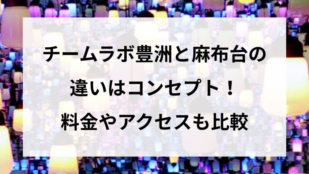 チームラボ豊洲と麻布台の違いはコンセプト！料金やアクセスも比較