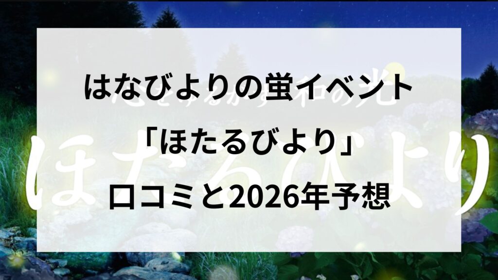 はなびよりの蛍イベント「ほたるびより」口コミと2026年予想