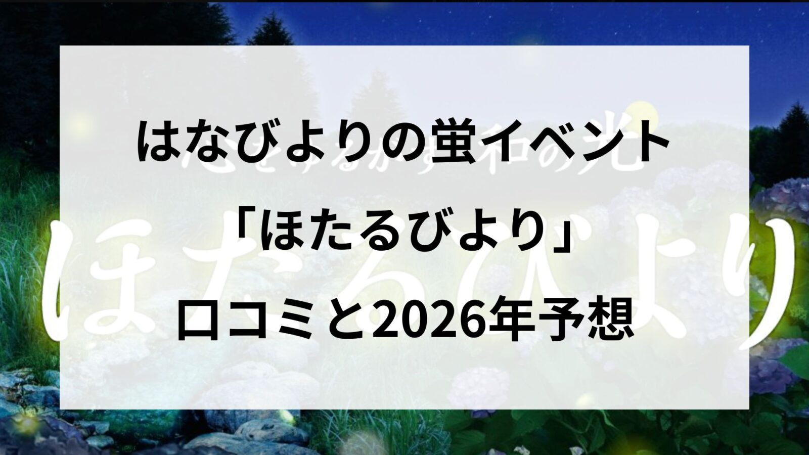 はなびよりの蛍イベント「ほたるびより」口コミと2026年予想