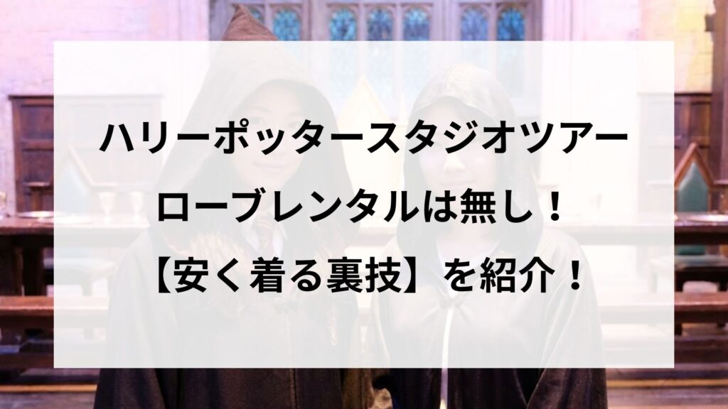 ハリーポッタースタジオツアーにローブレンタルは無し！安く着る裏技