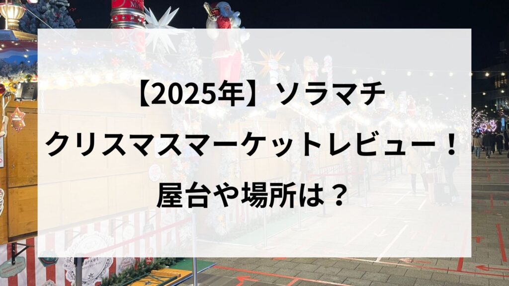 【2025】ソラマチのクリスマスマーケットレビュー！屋台や場所は？