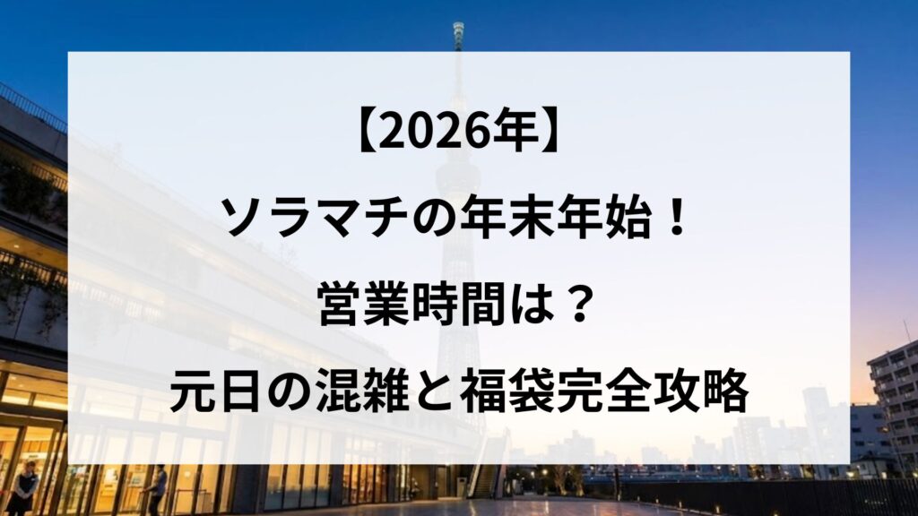 【2026年】ソラマチの年末年始！営業時間は？元日の混雑と福袋完全攻略