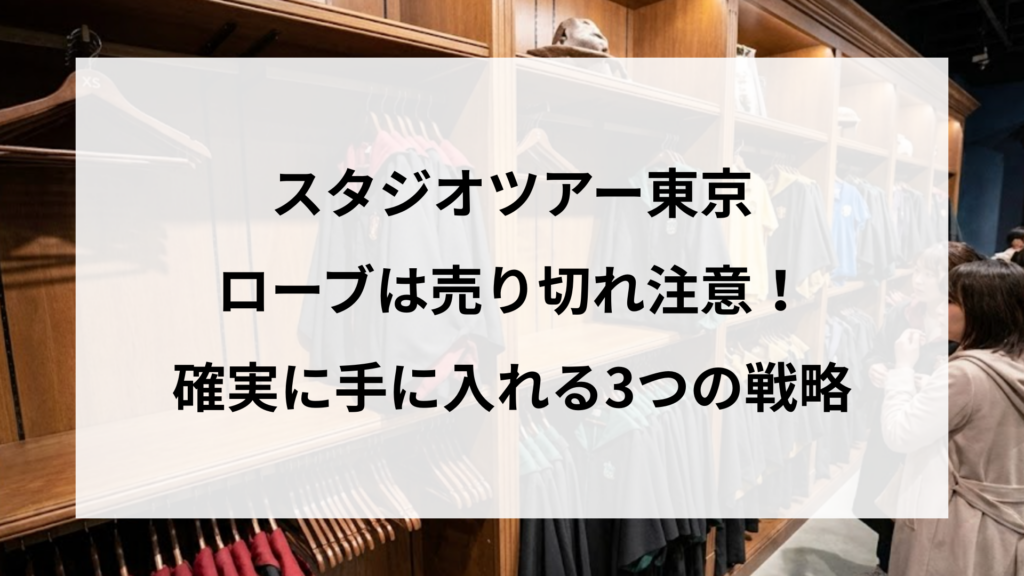 スタジオツアー東京のローブは売り切れ注意！確実に手に入れる3つの戦略