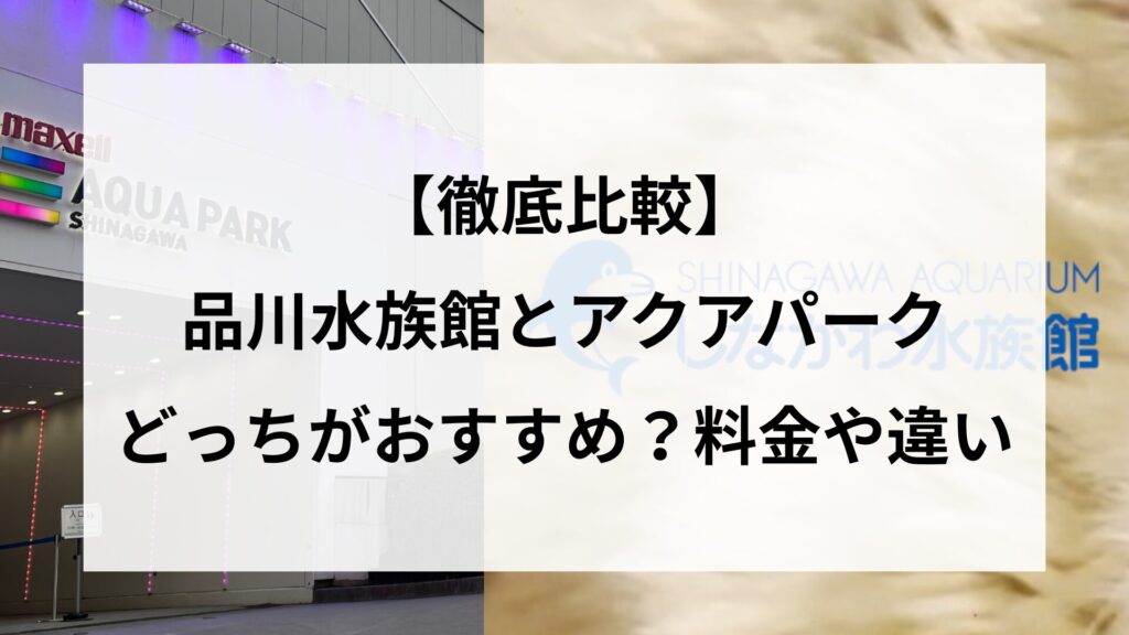 【徹底比較】品川水族館とアクアパーク、どっちがおすすめ？料金や違い
