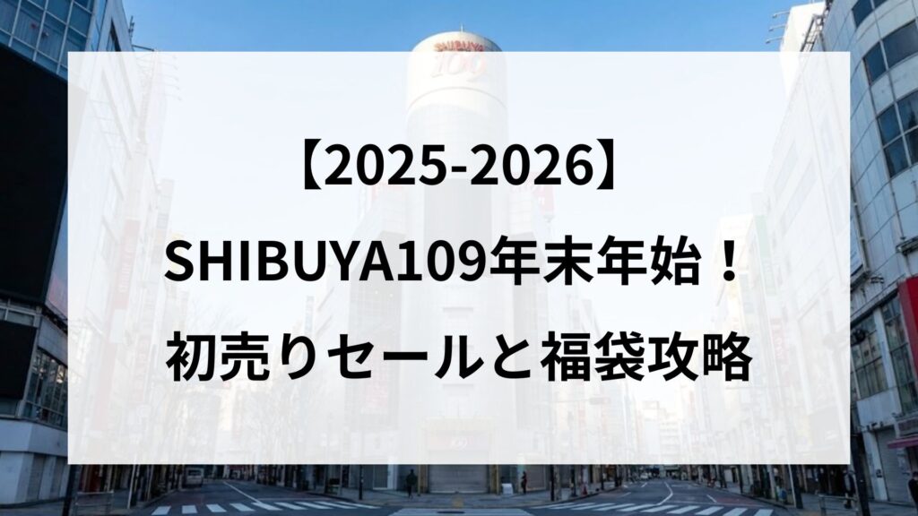 【25-2026】SHIBUYA109年末年始！初売りセールと福袋攻略