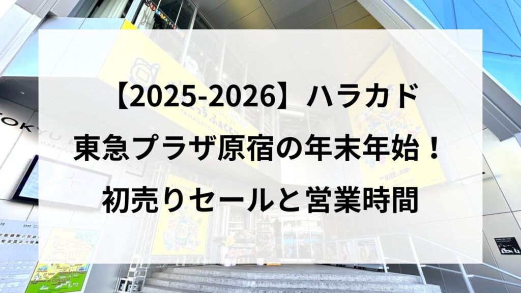 【25-2026】東急プラザ原宿ハラカド年末年始！初売りセールと営業時間