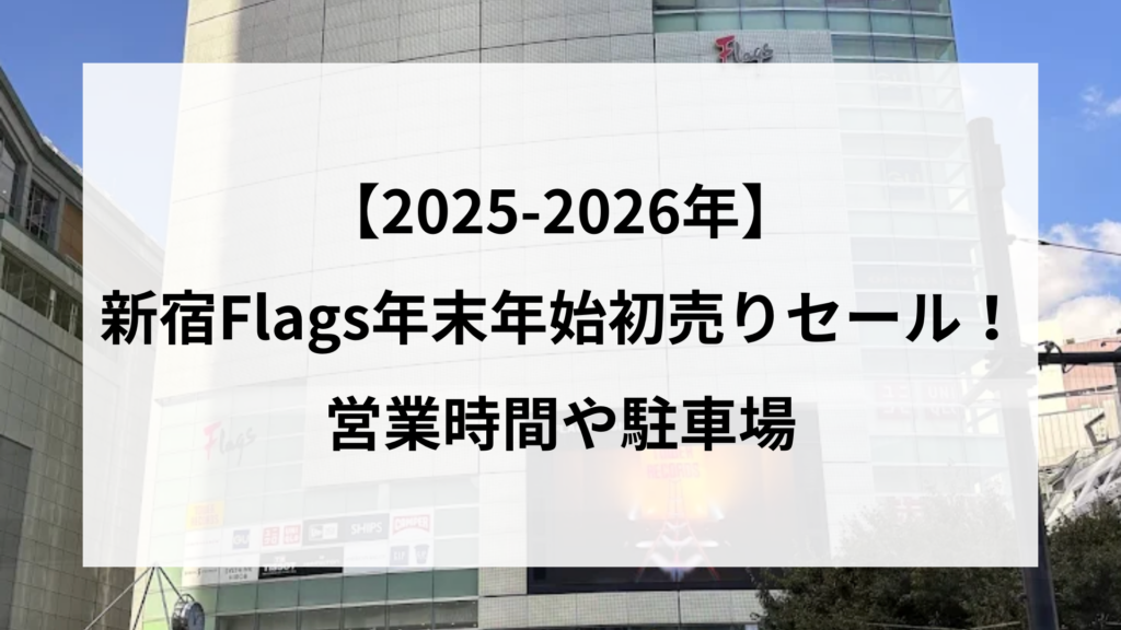 【2025-2026年】 新宿Flags年末年始初売りセール！ 営業時間や駐車場