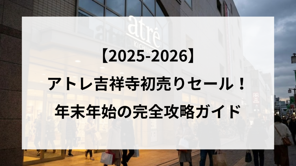 【2025-2026】 アトレ吉祥寺初売りセール！ 年末年始の完全攻略ガイド