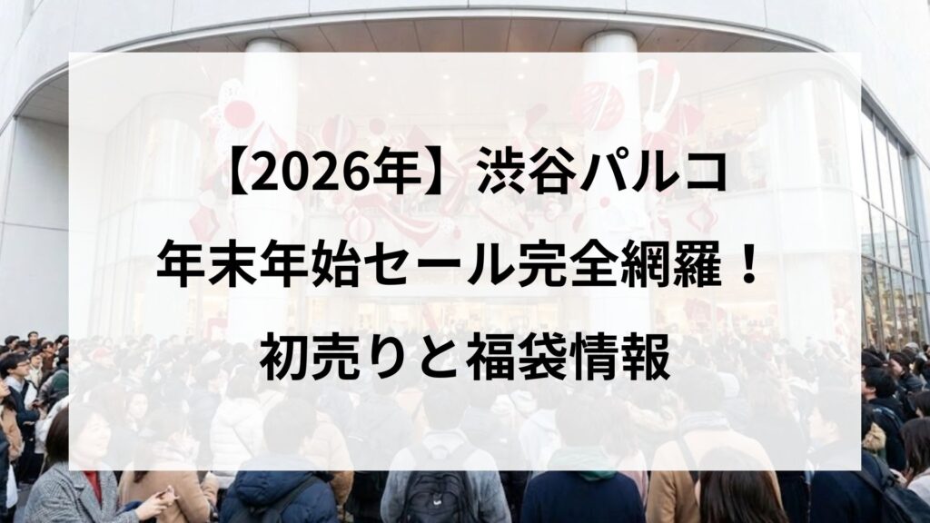 【2026年】渋谷パルコの年末年始セールを完全網羅！初売りと福袋情報