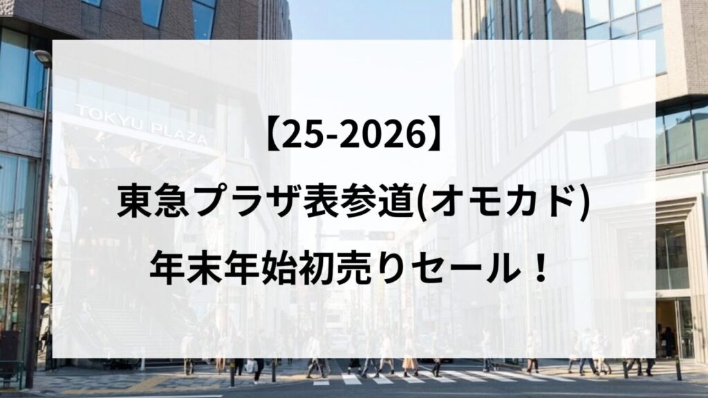【25-2026】東急プラザ表参道(オモカド)の年末年始初売りセール！