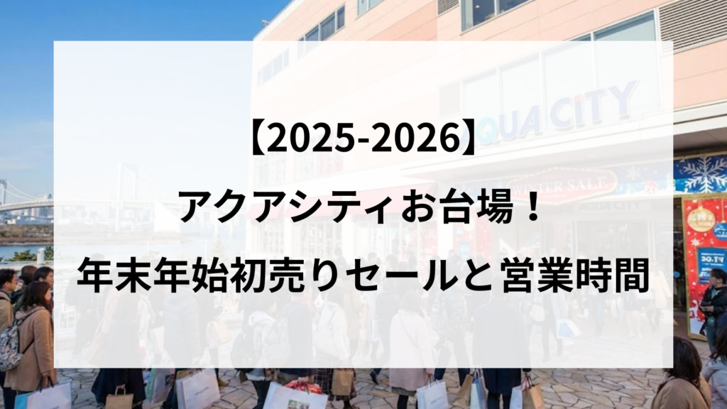【2025-2026】 アクアシティお台場！ 年末年始初売りセールと営業時間