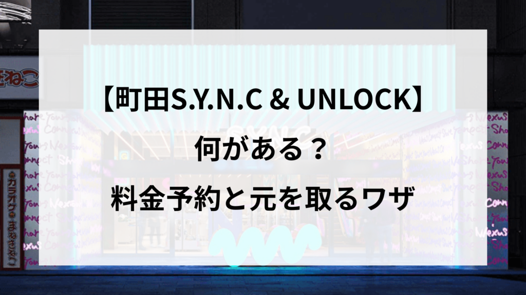 【町田S.Y.N.C & UNLOCK】何がある？料金予約と元を取るワザ