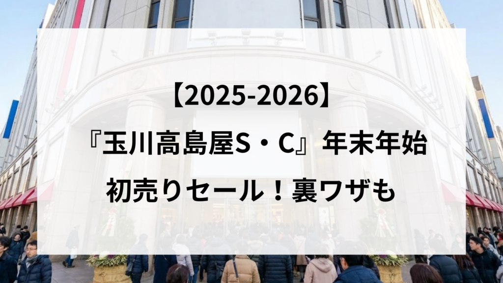 【25-2026】玉川高島屋S・C年末年始初売りセール！裏ワザも