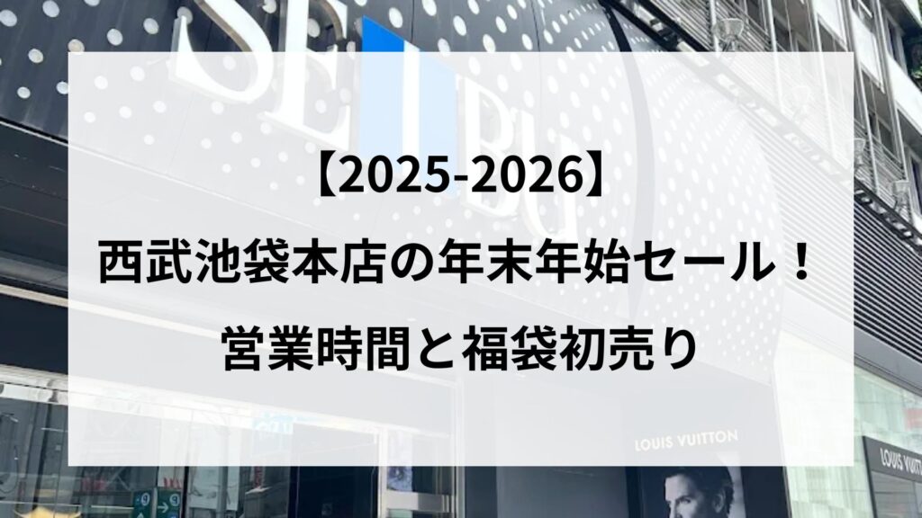 【25-2026】西武池袋本店の年末年始セール！営業時間と福袋初売り