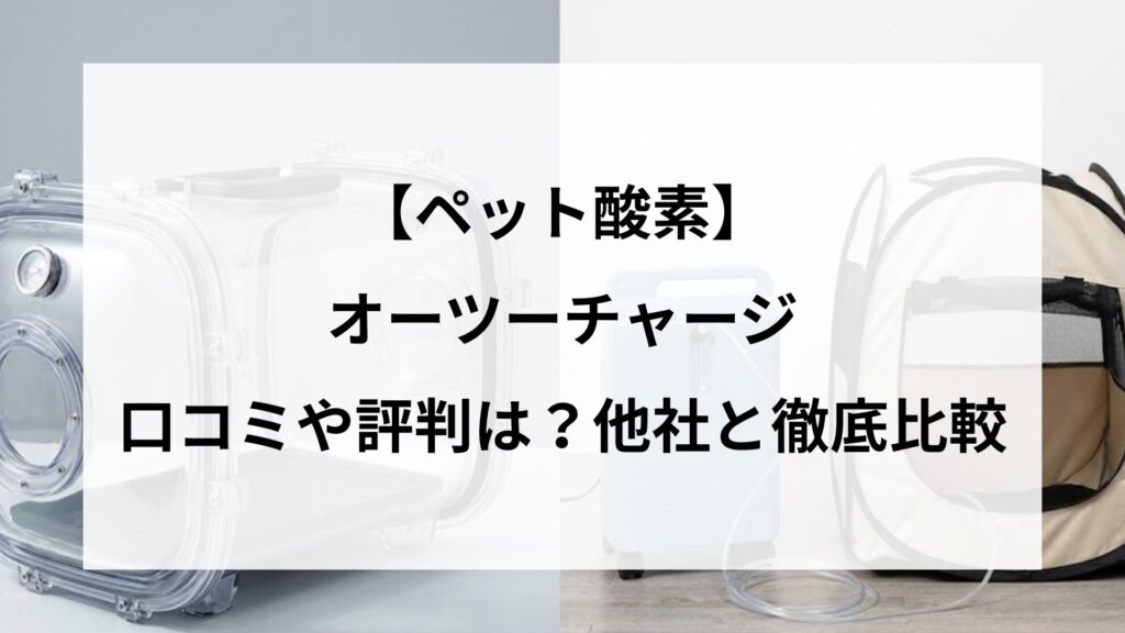 【ペット酸素】オーツーチャージの口コミや評判は？他社と徹底比較