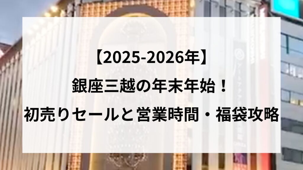 【25-2026】銀座三越の年末年始！初売りセールと営業時間・福袋攻略