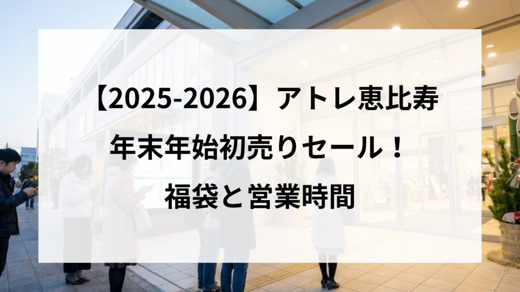 【2025-2026】アトレ恵比寿 年末年始初売りセール！ 福袋と営業時間