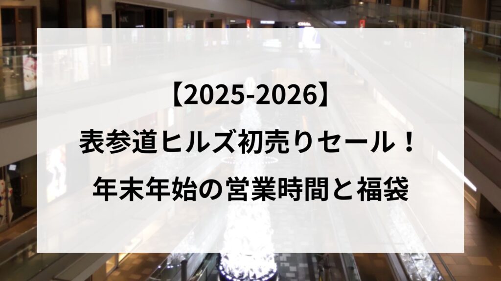 【2025-2026】 表参道ヒルズ初売りセール！ 年末年始の営業時間と福袋
