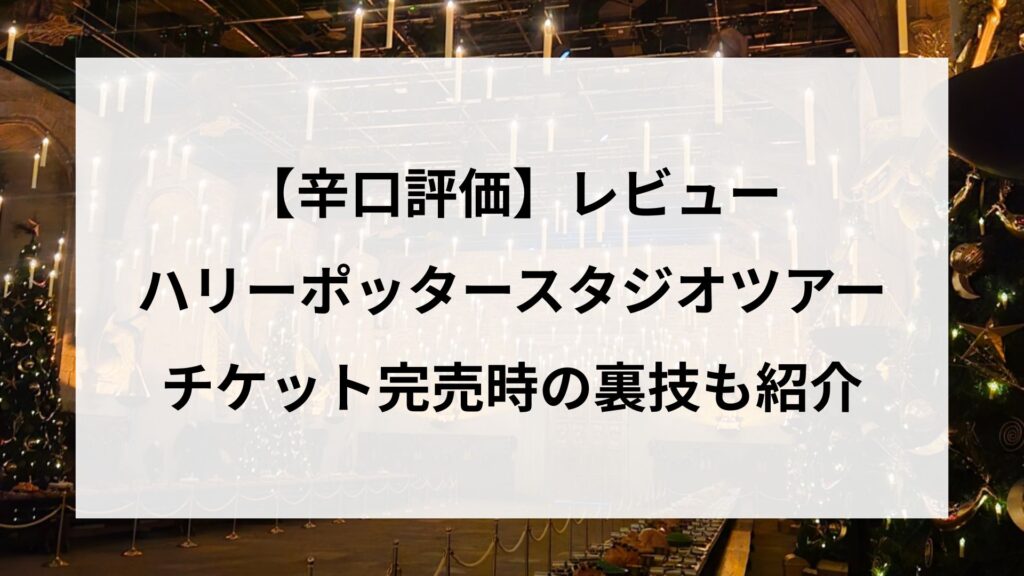 【辛口評価】ハリーポッタースタジオツアーレビュー！チケット完売の裏技