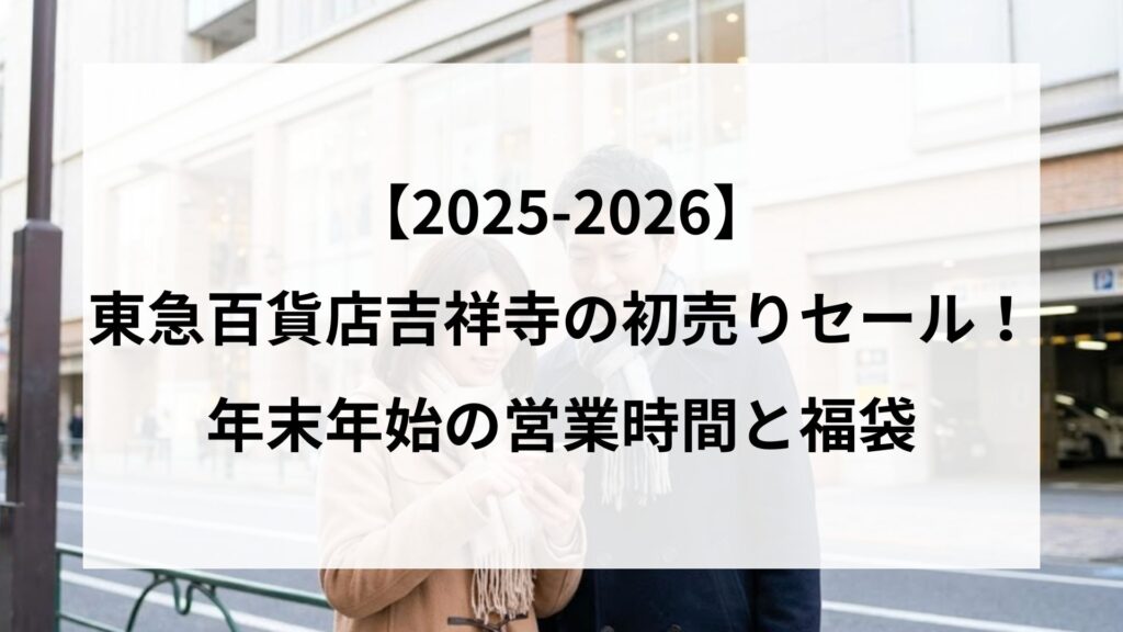 【25-2026】東急百貨店吉祥寺の初売りセール！年末年始の営業時間と福袋