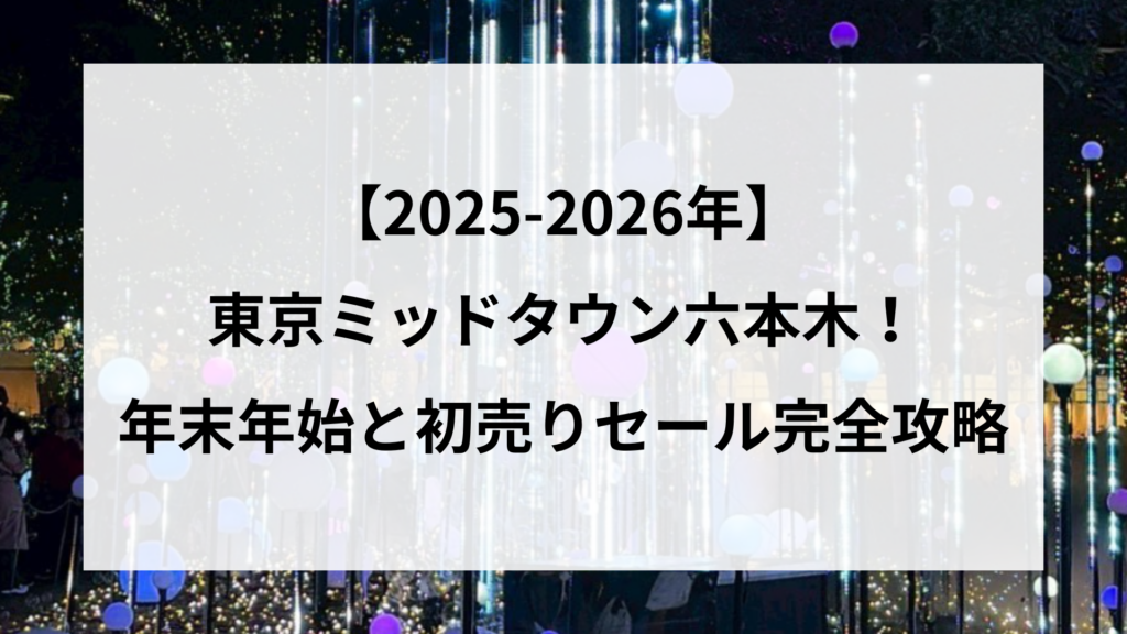 【2026】東京ミッドタウン六本木の年末年始！初売りセール完全攻略