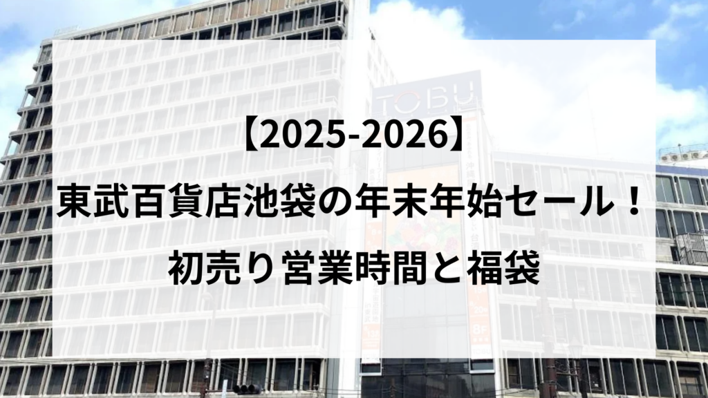 【2025-2026】 東武百貨店池袋の年末年始セール！ 初売り営業時間と福袋