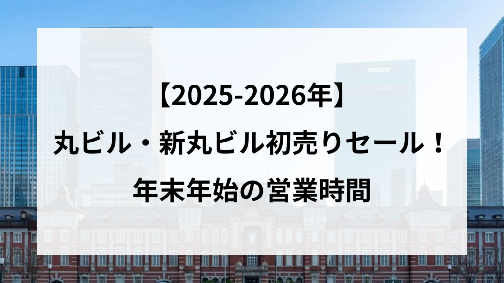 【2025-2026年】 丸ビル・新丸ビル初売りセール！ 年末年始の営業時間