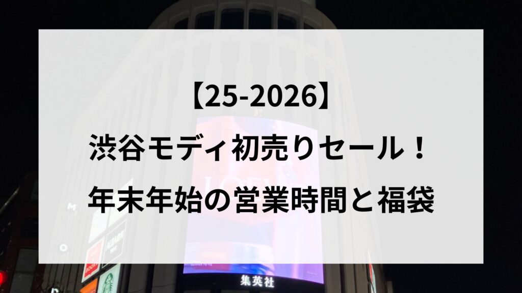 【25-2026】渋谷モディ初売りセール！年末年始の営業時間と福袋