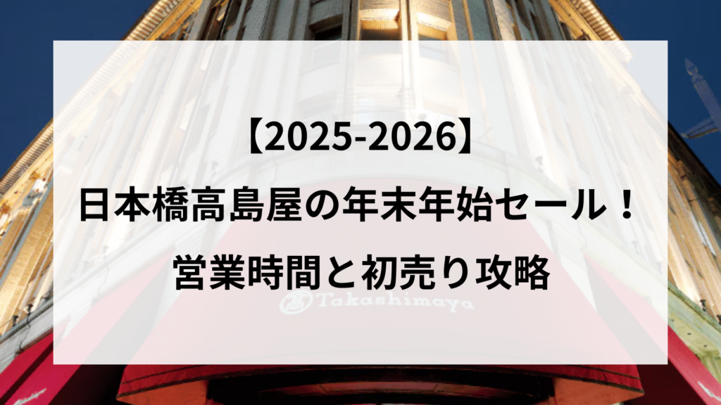 【2025-2026】 日本橋高島屋の年末年始セール！ 営業時間と初売り攻略