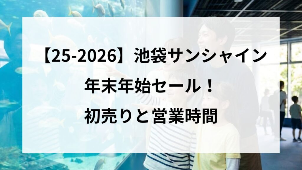 【25-2026】池袋サンシャインシティ年末年始セール！初売りと営業時間