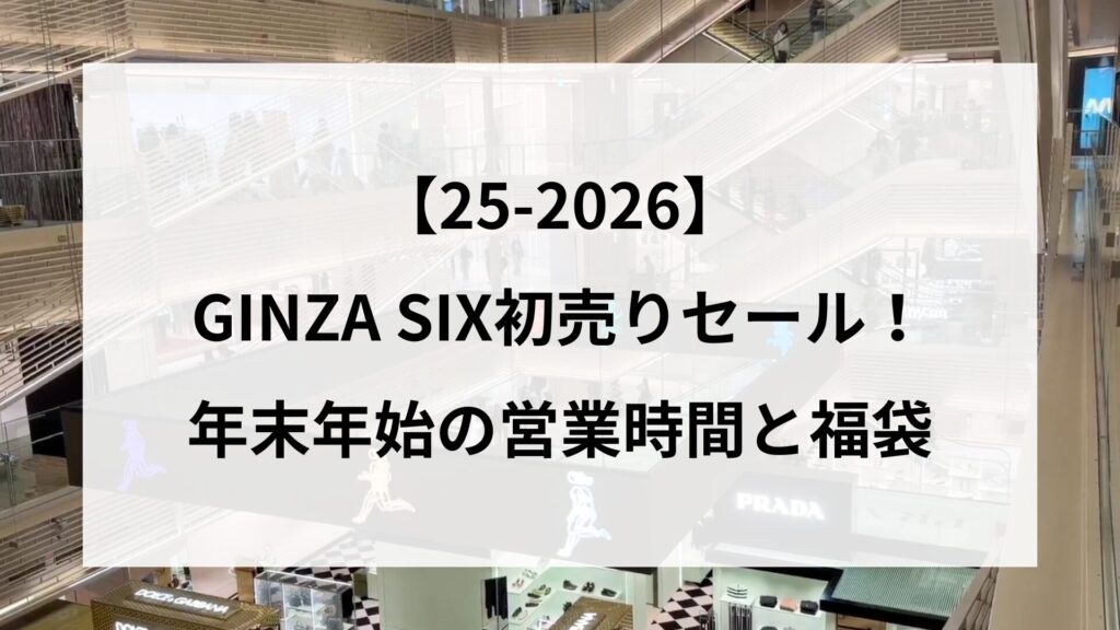 【25-2026】GINZA SIX初売りセール！年末年始の営業時間と福袋