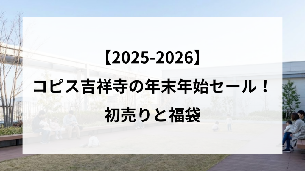 【25-2026】コピス吉祥寺の年末年始セール！初売りと福袋
