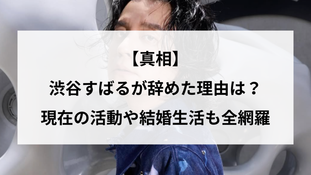 【真相】渋谷すばるが辞めた理由は？現在の活動や結婚生活も全網羅