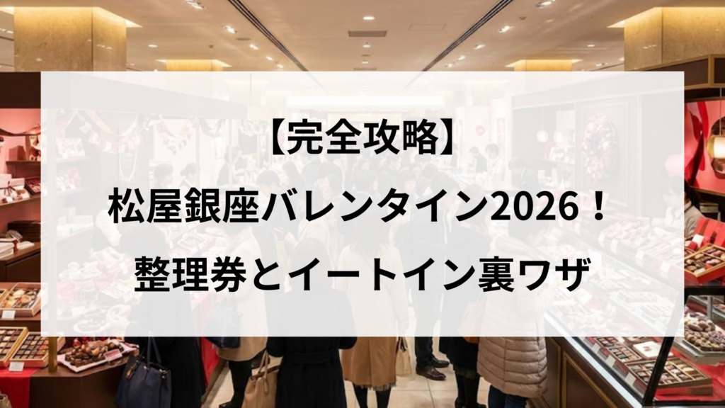 【完全攻略】松屋銀座バレンタイン2026！整理券とイートイン裏ワザ