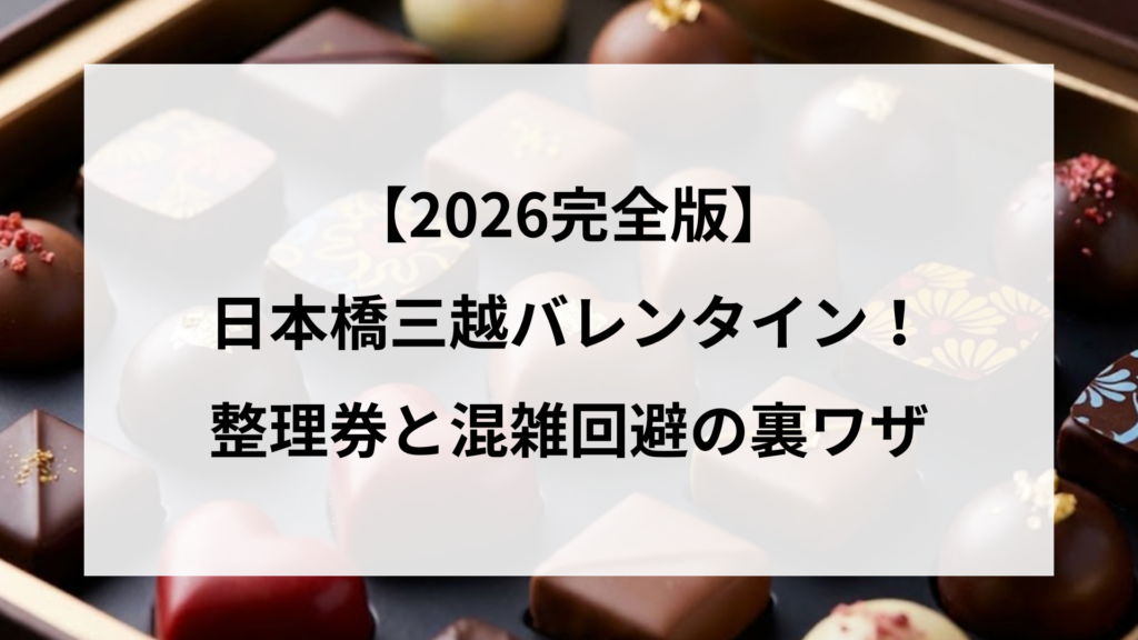【2026完全版】日本橋三越バレンタイン！整理券と混雑回避の裏ワザ